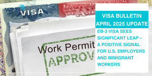 visa-bulletin-april-2025-update-eb-3-visa-sees-significant-leap-a-positive-signal-for-u-s-employers-and-immigrant-workers
