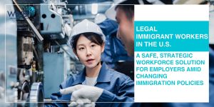 Legal-Immigrant-Workers-in-the-US-A-Safe-Strategic-Workforce-Solution-for-Employers-Amid-Changing-Immigration-Policies